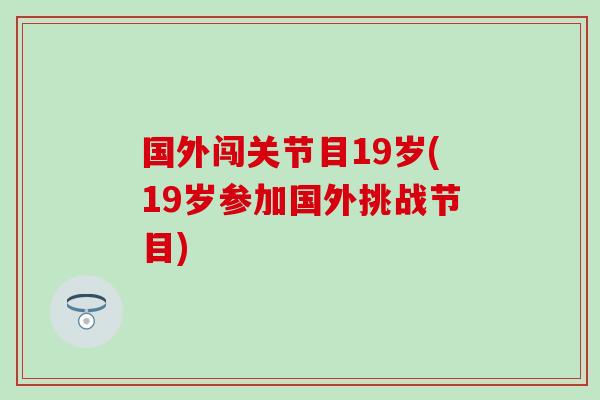 国外闯关节目19岁(19岁参加国外挑战节目)