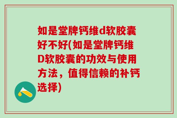 如是堂牌钙维d软胶囊好不好(如是堂牌钙维D软胶囊的功效与使用方法，值得信赖的补钙选择)