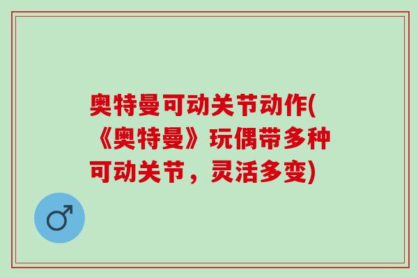 奥特曼可动关节动作(《奥特曼》玩偶带多种可动关节，灵活多变)