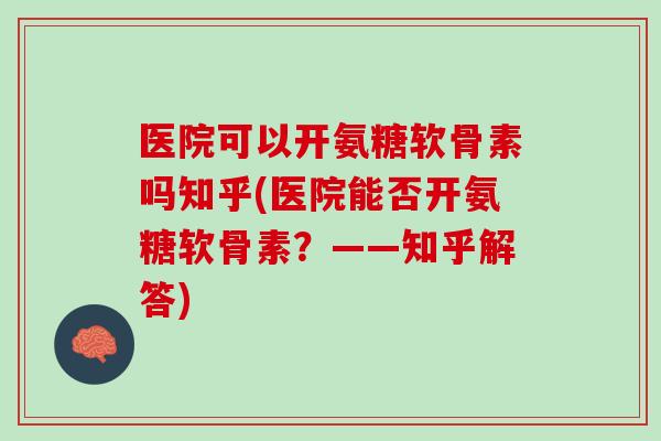 医院可以开氨糖软骨素吗知乎(医院能否开氨糖软骨素？——知乎解答)