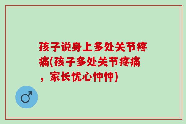 孩子说身上多处关节疼痛(孩子多处关节疼痛，家长忧心忡忡)