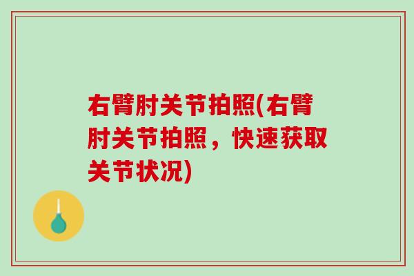 右臂肘关节拍照(右臂肘关节拍照，快速获取关节状况)