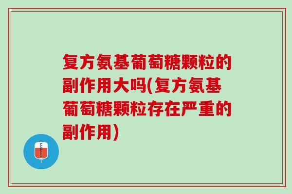 复方氨基葡萄糖颗粒的副作用大吗(复方氨基葡萄糖颗粒存在严重的副作用)