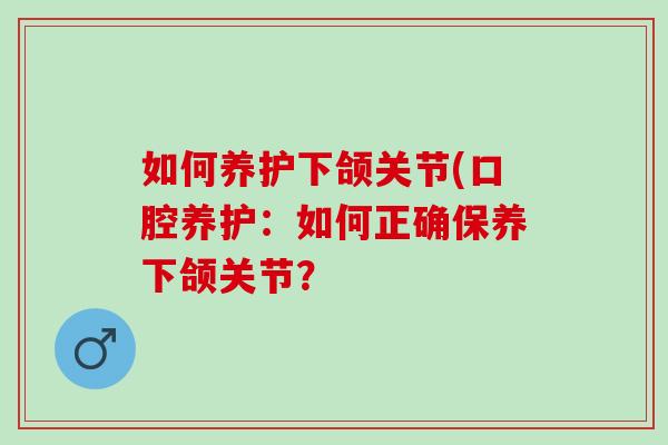 如何养护下颌关节(口腔养护：如何正确保养下颌关节？