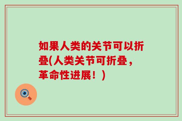 如果人类的关节可以折叠(人类关节可折叠，革命性进展！)