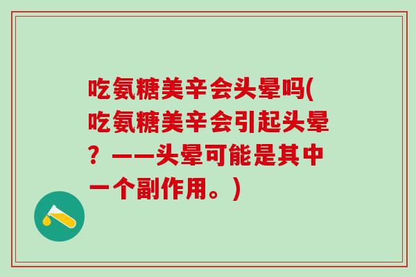 吃氨糖美辛会头晕吗(吃氨糖美辛会引起头晕？——头晕可能是其中一个副作用。)
