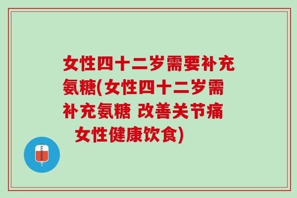 女性四十二岁需要补充氨糖(女性四十二岁需补充氨糖 改善关节痛  女性健康饮食)