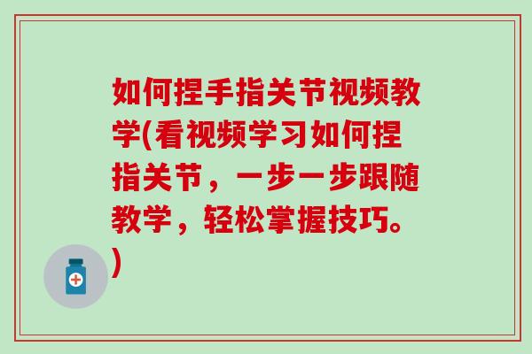 如何捏手指关节视频教学(看视频学习如何捏指关节，一步一步跟随教学，轻松掌握技巧。)