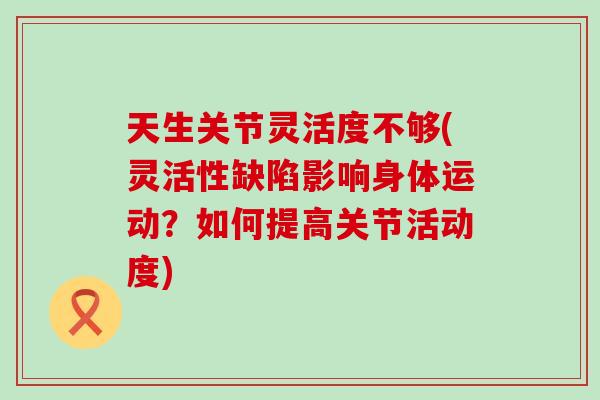 天生关节灵活度不够(灵活性缺陷影响身体运动？如何提高关节活动度)