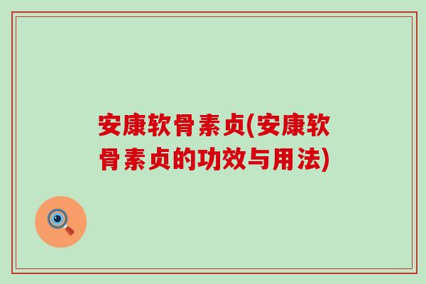 安康软骨素贞(安康软骨素贞的功效与用法)
