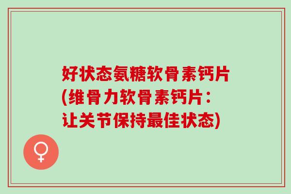 好状态氨糖软骨素钙片(维骨力软骨素钙片：让关节保持最佳状态)