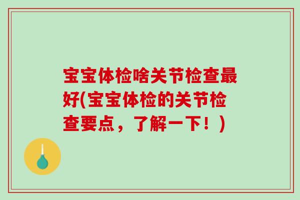 宝宝体检啥关节检查最好(宝宝体检的关节检查要点，了解一下！)