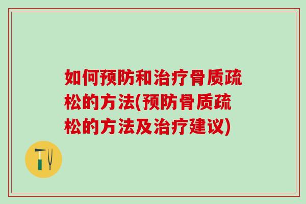 如何预防和治疗骨质疏松的方法(预防骨质疏松的方法及治疗建议)
