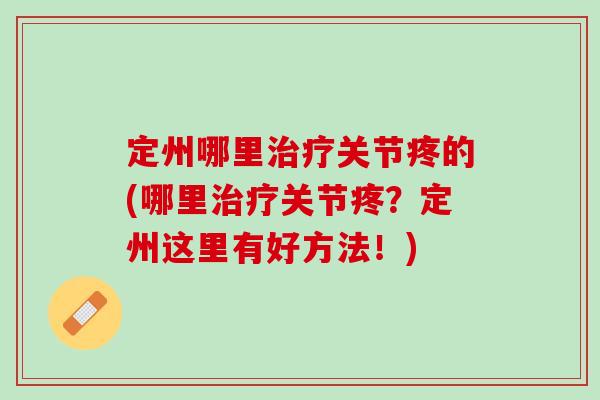 定州哪里治疗关节疼的(哪里治疗关节疼？定州这里有好方法！)