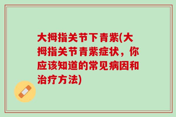 大拇指关节下青紫(大拇指关节青紫症状，你应该知道的常见病因和治疗方法)