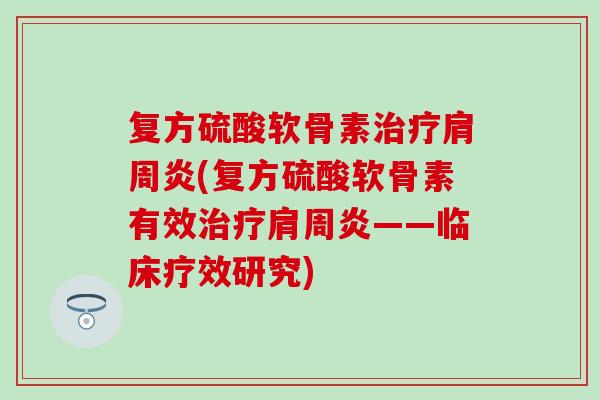 复方硫酸软骨素治疗肩周炎(复方硫酸软骨素有效治疗肩周炎——临床疗效研究)