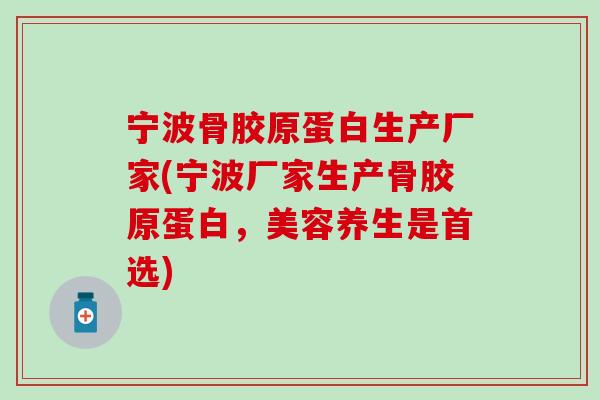 宁波骨胶原蛋白生产厂家(宁波厂家生产骨胶原蛋白，美容养生是首选)