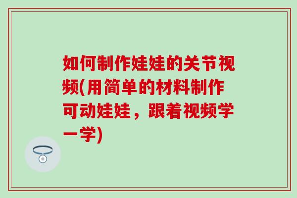 如何制作娃娃的关节视频(用简单的材料制作可动娃娃，跟着视频学一学)