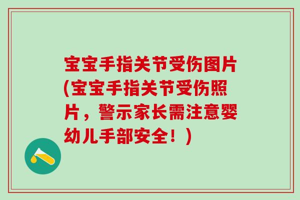 宝宝手指关节受伤图片(宝宝手指关节受伤照片，警示家长需注意婴幼儿手部安全！)