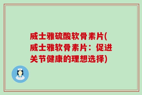 威士雅硫酸软骨素片(威士雅软骨素片：促进关节健康的理想选择)