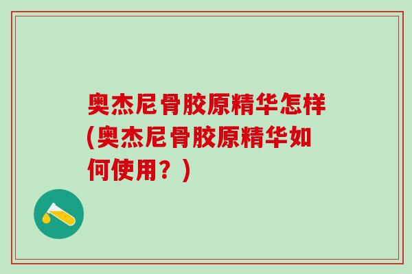奥杰尼骨胶原精华怎样(奥杰尼骨胶原精华如何使用？)