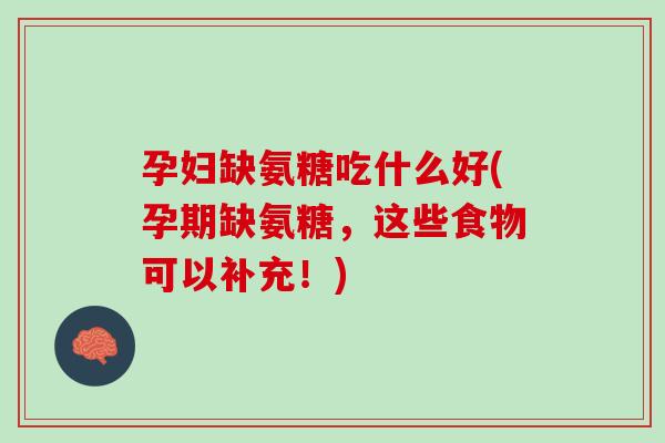 孕妇缺氨糖吃什么好(孕期缺氨糖，这些食物可以补充！)