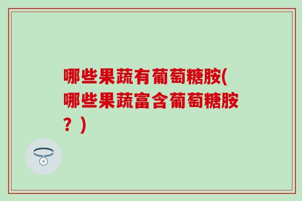 哪些果蔬有葡萄糖胺(哪些果蔬富含葡萄糖胺？)