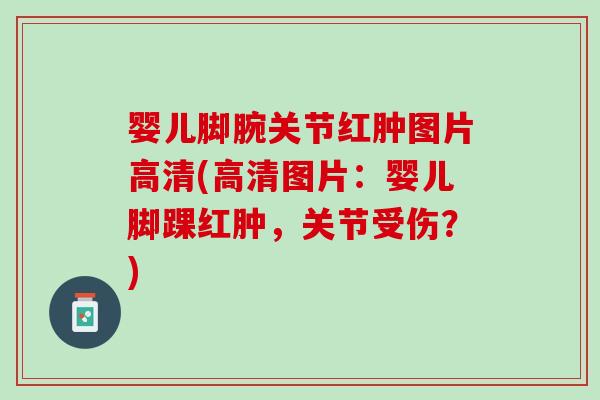 婴儿脚腕关节红肿图片高清(高清图片：婴儿脚踝红肿，关节受伤？)
