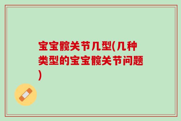 宝宝髋关节几型(几种类型的宝宝髋关节问题)