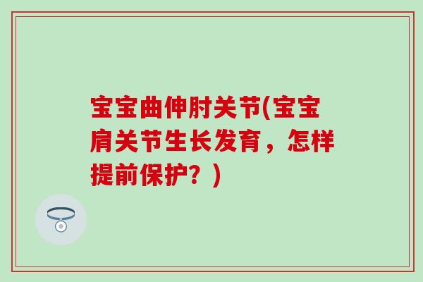 宝宝曲伸肘关节(宝宝肩关节生长发育，怎样提前保护？)