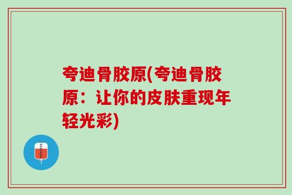 夸迪骨胶原(夸迪骨胶原：让你的皮肤重现年轻光彩)