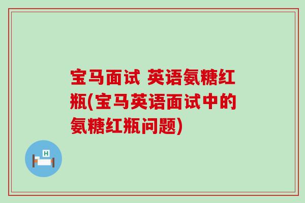 宝马面试 英语氨糖红瓶(宝马英语面试中的氨糖红瓶问题)