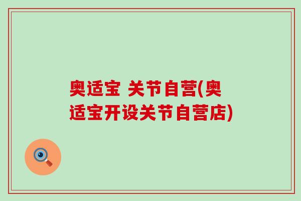 奥适宝 关节自营(奥适宝开设关节自营店)