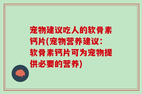 宠物建议吃人的软骨素钙片(宠物营养建议：软骨素钙片可为宠物提供必要的营养)
