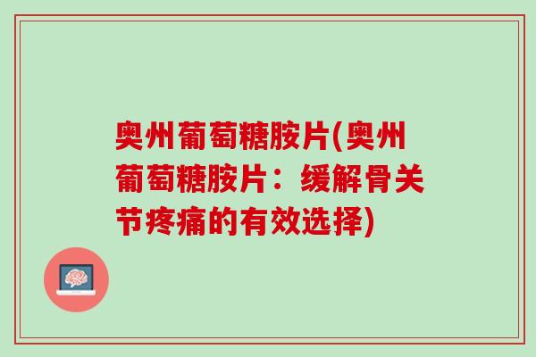 奥州葡萄糖胺片(奥州葡萄糖胺片：缓解骨关节疼痛的有效选择)