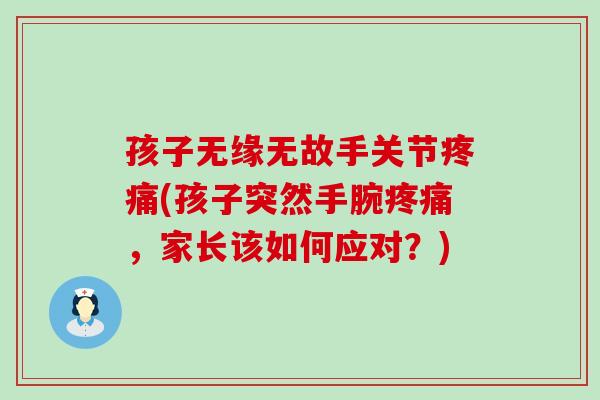 孩子无缘无故手关节疼痛(孩子突然手腕疼痛，家长该如何应对？)