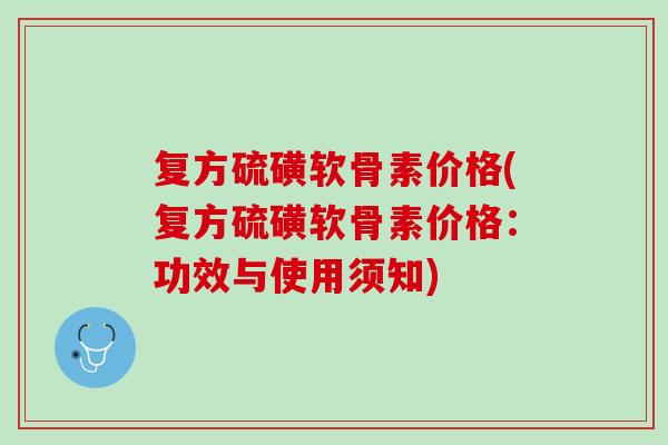 复方硫磺软骨素价格(复方硫磺软骨素价格：功效与使用须知)