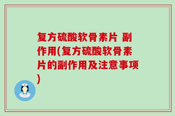 复方硫酸软骨素片 副作用(复方硫酸软骨素片的副作用及注意事项)