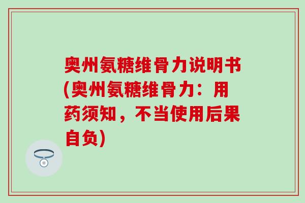 奥州氨糖维骨力说明书(奥州氨糖维骨力：用药须知，不当使用后果自负)