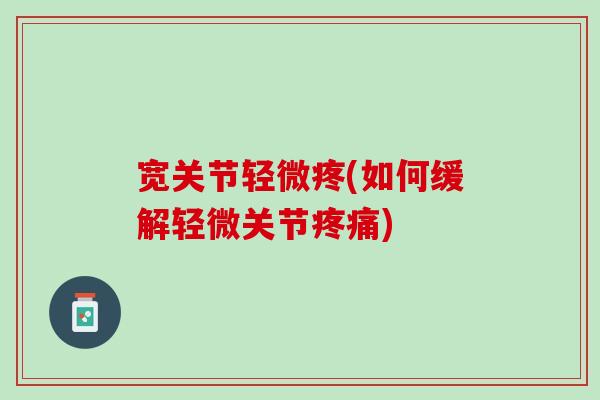 宽关节轻微疼(如何缓解轻微关节疼痛)