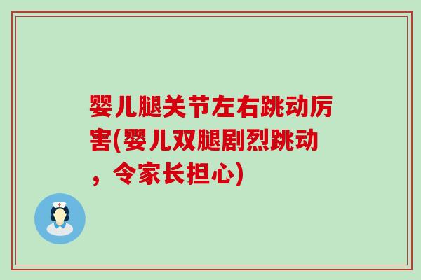 婴儿腿关节左右跳动厉害(婴儿双腿剧烈跳动，令家长担心)