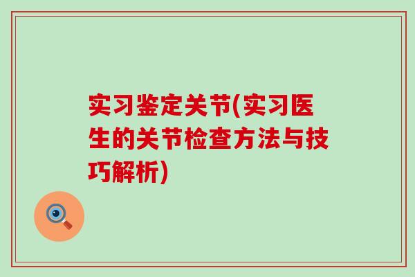 实习鉴定关节(实习医生的关节检查方法与技巧解析)