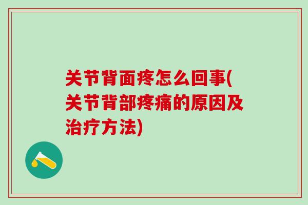 关节背面疼怎么回事(关节背部疼痛的原因及治疗方法)