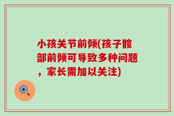 小孩关节前倾(孩子髋部前倾可导致多种问题，家长需加以关注)