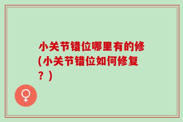 小关节错位哪里有的修(小关节错位如何修复？)