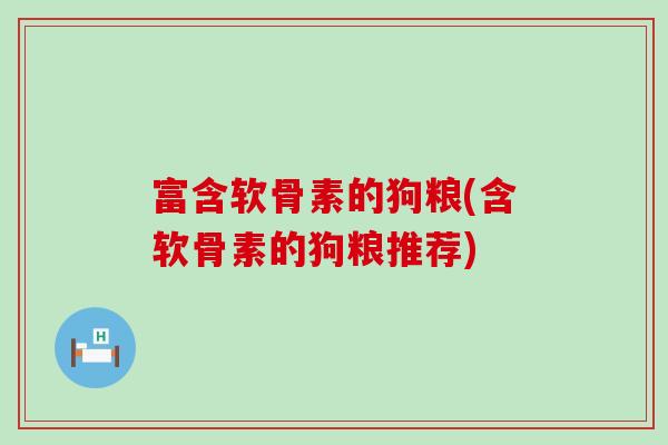 富含软骨素的狗粮(含软骨素的狗粮推荐)