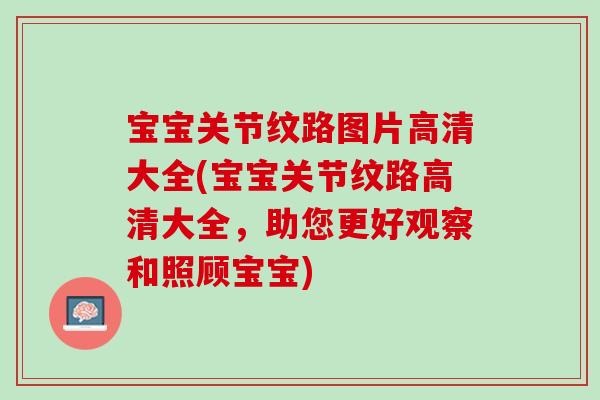宝宝关节纹路图片高清大全(宝宝关节纹路高清大全，助您更好观察和照顾宝宝)