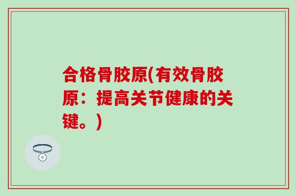 合格骨胶原(有效骨胶原：提高关节健康的关键。)