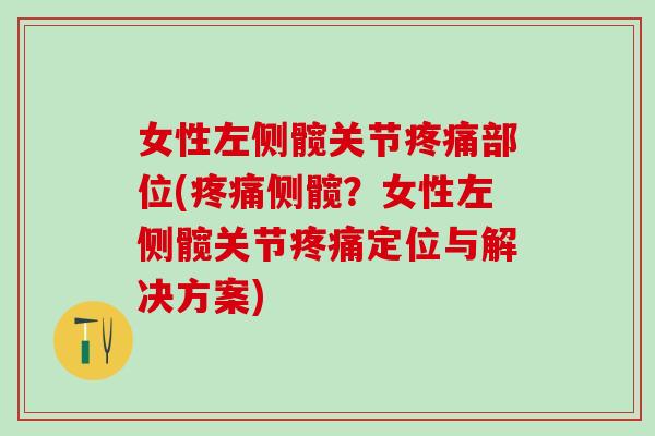 女性左侧髋关节疼痛部位(疼痛侧髋？女性左侧髋关节疼痛定位与解决方案)