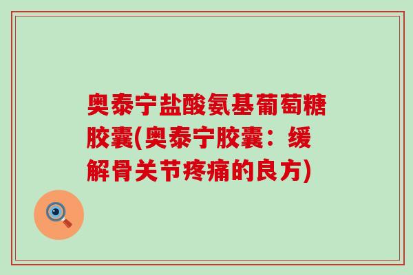 奥泰宁盐酸氨基葡萄糖胶囊(奥泰宁胶囊：缓解骨关节疼痛的良方)